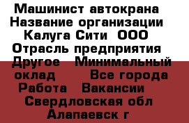 Машинист автокрана › Название организации ­ Калуга-Сити, ООО › Отрасль предприятия ­ Другое › Минимальный оклад ­ 1 - Все города Работа » Вакансии   . Свердловская обл.,Алапаевск г.